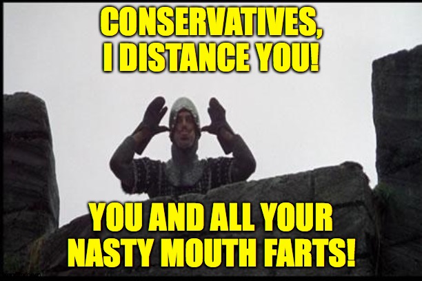 French Taunting in Monty Python's Holy Grail | CONSERVATIVES, I DISTANCE YOU! YOU AND ALL YOUR
NASTY MOUTH FARTS! | image tagged in french taunting in monty python's holy grail | made w/ Imgflip meme maker
