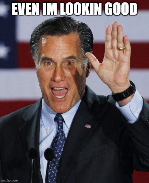 Mitt Romney | EVEN IM LOOKIN GOOD | image tagged in mitt romney | made w/ Imgflip meme maker