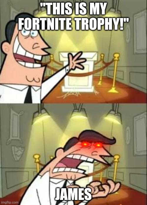 This Is Where I'd Put My Trophy If I Had One | "THIS IS MY FORTNITE TROPHY!"; JAMES | image tagged in memes,this is where i'd put my trophy if i had one | made w/ Imgflip meme maker