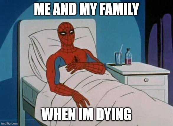 Spiderman Hospital | ME AND MY FAMILY; WHEN IM DYING | image tagged in memes,spiderman hospital,spiderman | made w/ Imgflip meme maker