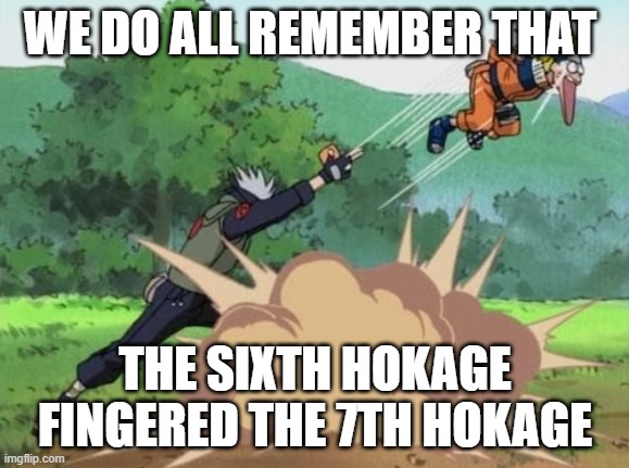poke naruto | WE DO ALL REMEMBER THAT; THE SIXTH HOKAGE FINGERED THE 7TH HOKAGE | image tagged in poke naruto | made w/ Imgflip meme maker