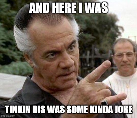 Paulie Gualtieri | AND HERE I WAS TINKIN DIS WAS SOME KINDA JOKE | image tagged in paulie gualtieri | made w/ Imgflip meme maker
