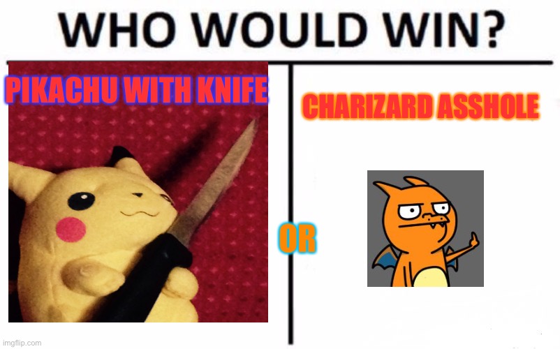 Charizard or pikachu? | PIKACHU WITH KNIFE; CHARIZARD ASSHOLE; OR | image tagged in memes,who would win | made w/ Imgflip meme maker