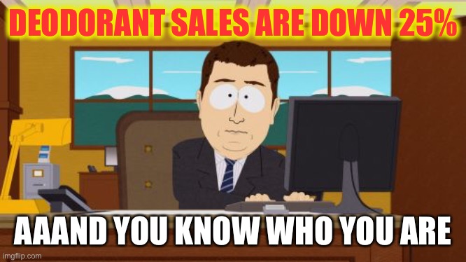 Sniff sniff phew! | DEODORANT SALES ARE DOWN 25%; AAAND YOU KNOW WHO YOU ARE | image tagged in memes,aaaaand its gone,deodorant,funny | made w/ Imgflip meme maker