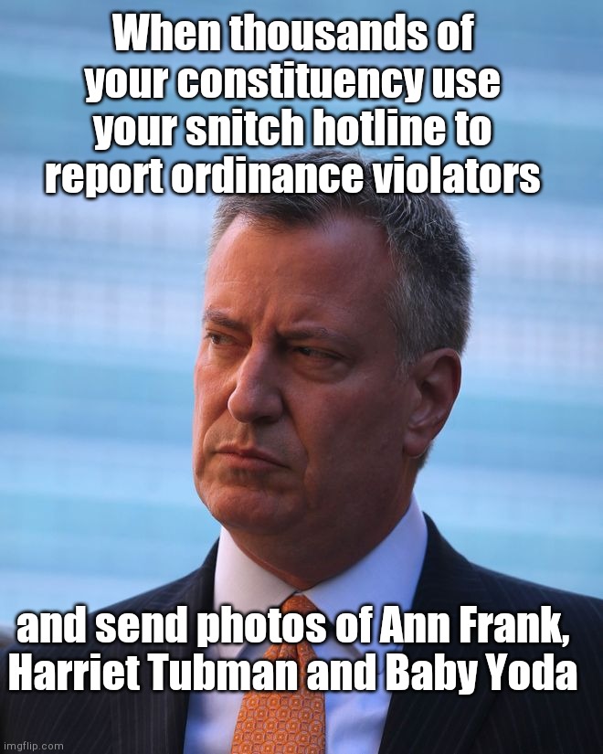 Bill de Blasio's Adventures in Snitchery | When thousands of your constituency use your snitch hotline to report ordinance violators; and send photos of Ann Frank, Harriet Tubman and Baby Yoda | image tagged in ny mayor bill de blasio,snitch hotline,ordinance violators,draconian,big brother,dictator | made w/ Imgflip meme maker