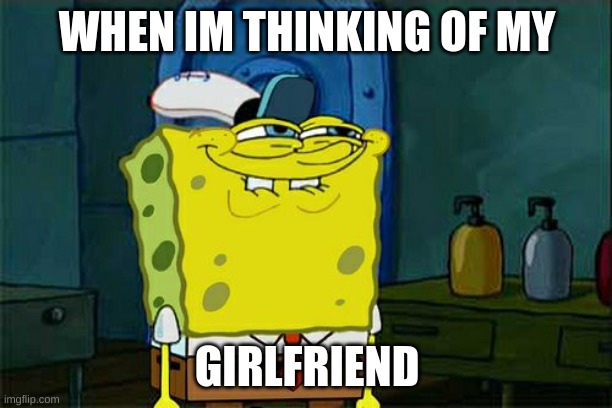 WHEN IM THINKING OF MY GIRLFRIEND | image tagged in memes,don't you squidward | made w/ Imgflip meme maker