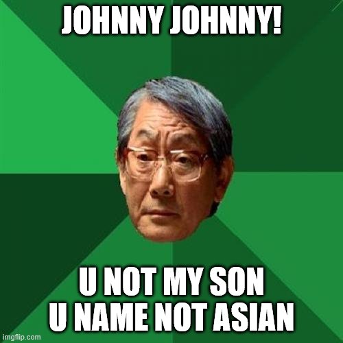 High Expectations Asian Father Meme | JOHNNY JOHNNY! U NOT MY SON
U NAME NOT ASIAN | image tagged in memes,high expectations asian father | made w/ Imgflip meme maker