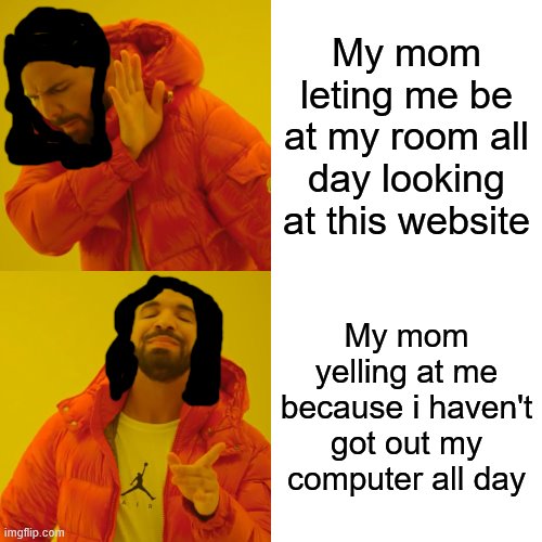 mEh MoM mEmE!?!? | My mom leting me be at my room all day looking at this website; My mom yelling at me because i haven't got out my computer all day | image tagged in memes,drake hotline bling,meh mom,funny meme | made w/ Imgflip meme maker