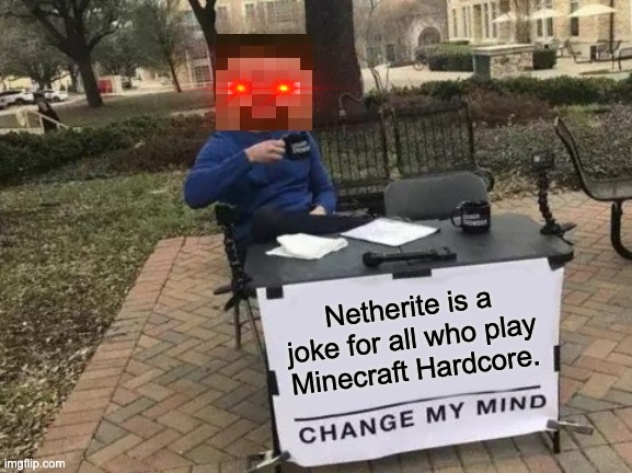 Change My Mind | Netherite is a joke for all who play Minecraft Hardcore. | image tagged in memes,change my mind | made w/ Imgflip meme maker