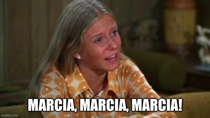 Marcia, Marcia, Marcia! Brady Bunch Memes | MARCIA, MARCIA, MARCIA! | image tagged in the brady bunch | made w/ Imgflip meme maker