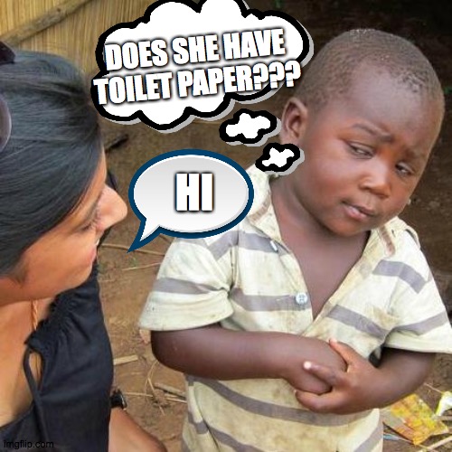 Third World Skeptical Kid | DOES SHE HAVE TOILET PAPER??? HI | image tagged in memes,third world skeptical kid | made w/ Imgflip meme maker