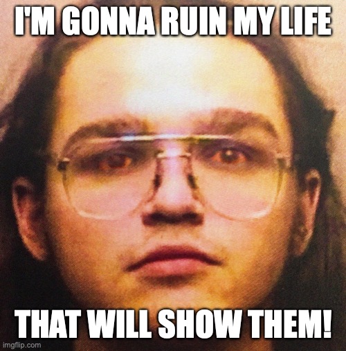 Mugshot from hell | I'M GONNA RUIN MY LIFE; THAT WILL SHOW THEM! | image tagged in killianthemc,killianthearcturian,killian the arcturian,killian hardy,chadilachardy,chad on demand | made w/ Imgflip meme maker