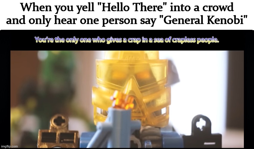 When you yell "Hello There" into a crowd and only hear one person say "General Kenobi" | image tagged in star wars,hello there,star wars prequels,bionicle | made w/ Imgflip meme maker