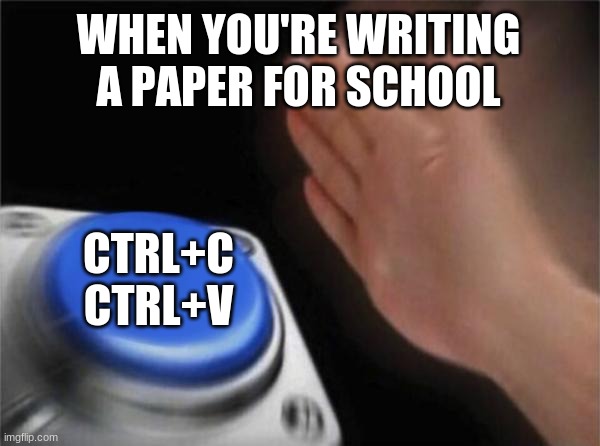 Every desperate middle schooler ever | WHEN YOU'RE WRITING A PAPER FOR SCHOOL; CTRL+C
CTRL+V | image tagged in memes,blank nut button,school,incorrect,copy,paste | made w/ Imgflip meme maker