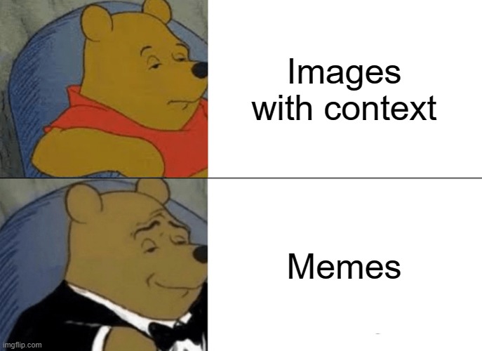 Tuxedo Winnie The Pooh | Images with context; Memes | image tagged in memes,tuxedo winnie the pooh | made w/ Imgflip meme maker