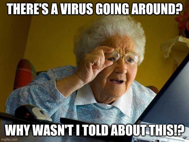 COVID-19 Unexpected | THERE'S A VIRUS GOING AROUND? WHY WASN'T I TOLD ABOUT THIS!? | image tagged in memes,grandma finds the internet | made w/ Imgflip meme maker