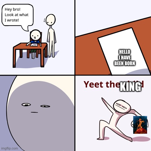 Yeet the child | KING HELLO I HAVE BEEN BORN | image tagged in yeet the child | made w/ Imgflip meme maker
