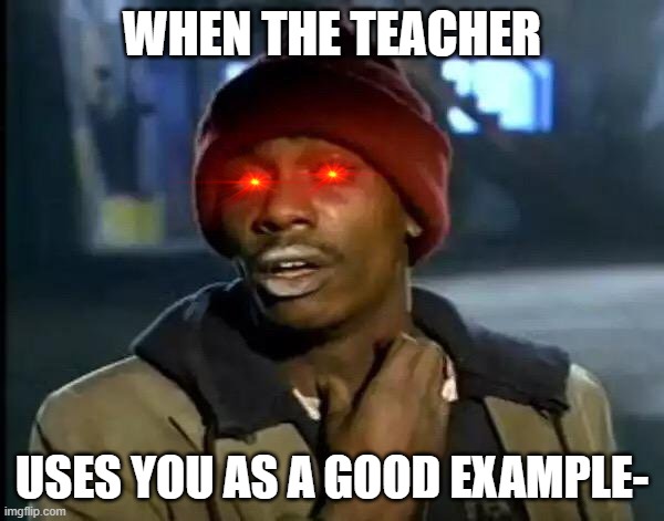 Y'all Got Any More Of That | WHEN THE TEACHER; USES YOU AS A GOOD EXAMPLE- | image tagged in memes,y'all got any more of that | made w/ Imgflip meme maker