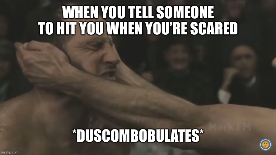 Discombobulate | WHEN YOU TELL SOMEONE TO HIT YOU WHEN YOU’RE SCARED; *DUSCOMBOBULATES* | image tagged in slap | made w/ Imgflip meme maker