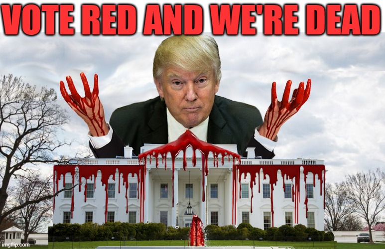VOTE RED AND WE'RE DEAD | VOTE RED AND WE'RE DEAD | image tagged in trump,worst ever,blood on his hands,republicans destroy america,vote blue,save america | made w/ Imgflip meme maker