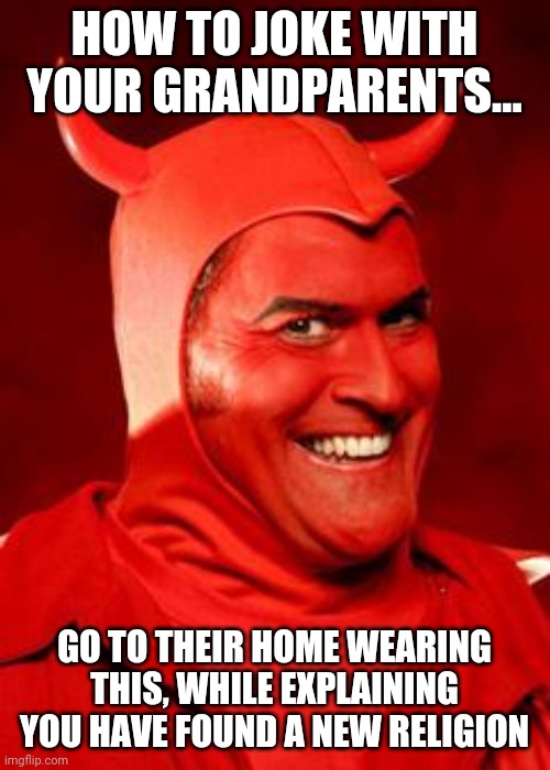 A good joke for your grandparents | HOW TO JOKE WITH YOUR GRANDPARENTS... GO TO THEIR HOME WEARING THIS, WHILE EXPLAINING YOU HAVE FOUND A NEW RELIGION | image tagged in devil bruce,jokes,grandpa,grandma | made w/ Imgflip meme maker