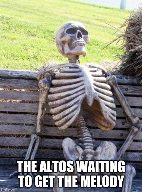 Ariel's meme | THE ALTOS WAITING TO GET THE MELODY | image tagged in memes,waiting skeleton | made w/ Imgflip meme maker