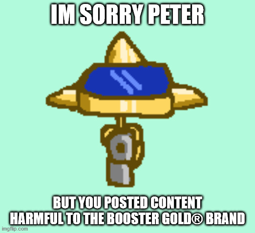 sorry Beter | IM SORRY PETER; BUT YOU POSTED CONTENT HARMFUL TO THE BOOSTER GOLD® BRAND | image tagged in dc,booster gold | made w/ Imgflip meme maker