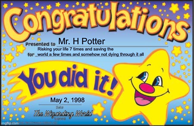 Congratulations, Mr. Potter | Mr. H Potter; Risking your life 7 times and saving the world a few times and somehow not dying through it all; May 2, 1998; The Wizarding World | image tagged in memes,happy star congratulations,harry potter | made w/ Imgflip meme maker