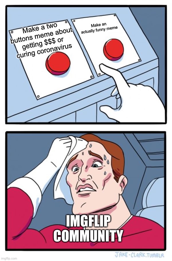 Two Buttons Meme | Make an actually funny meme; Make a two buttons meme about getting $$$ or curing coronavirus; IMGFLIP COMMUNITY | image tagged in memes,two buttons,community,coronavirus | made w/ Imgflip meme maker