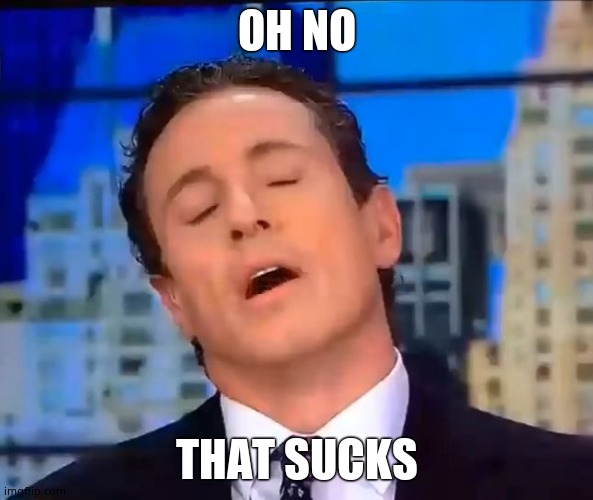 Ooohhh Noooo. That Sucks. | OH NO THAT SUCKS | image tagged in ooohhh noooo that sucks | made w/ Imgflip meme maker
