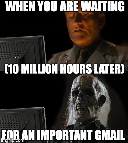 I'll Just Wait Here | WHEN YOU ARE WAITING; (10 MILLION HOURS LATER); FOR AN IMPORTANT GMAIL | image tagged in memes,i'll just wait here | made w/ Imgflip meme maker