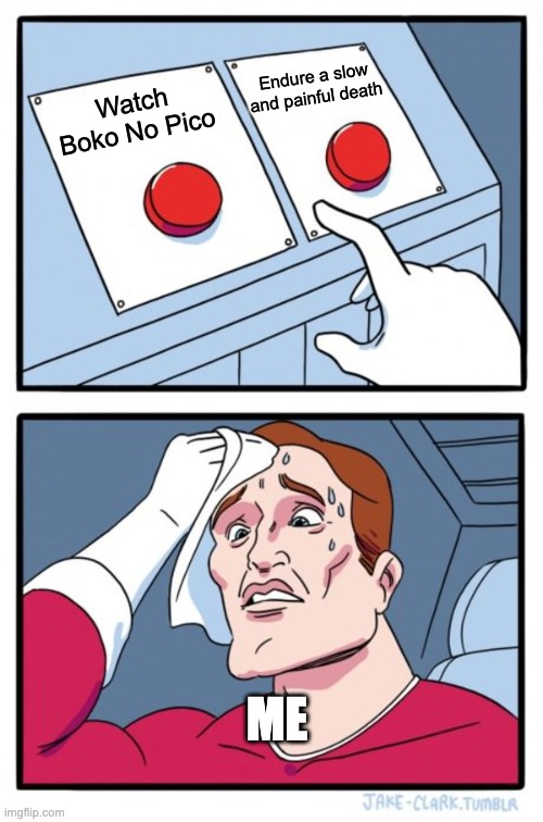 Two Buttons | Endure a slow and painful death; Watch Boko No Pico; ME | image tagged in memes,two buttons | made w/ Imgflip meme maker