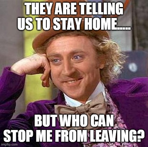 No one..... | THEY ARE TELLING US TO STAY HOME..... BUT WHO CAN STOP ME FROM LEAVING? | image tagged in memes,creepy condescending wonka | made w/ Imgflip meme maker