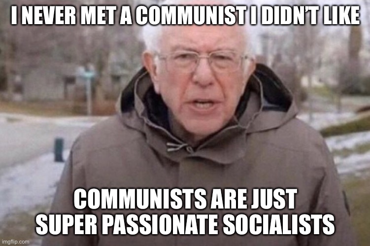 And Biden is moving to the sandernista left | I NEVER MET A COMMUNIST I DIDN’T LIKE; COMMUNISTS ARE JUST SUPER PASSIONATE SOCIALISTS | image tagged in i am once again asking,democrats,socialist,communism,political meme | made w/ Imgflip meme maker
