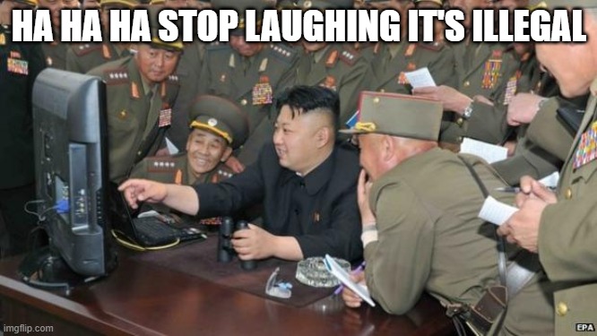 North Koreans Discover Lolcats | HA HA HA STOP LAUGHING IT'S ILLEGAL | image tagged in north koreans discover lolcats | made w/ Imgflip meme maker