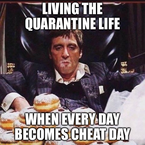 diet cheat days | LIVING THE QUARANTINE LIFE; WHEN EVERY DAY BECOMES CHEAT DAY | image tagged in diet cheat days | made w/ Imgflip meme maker