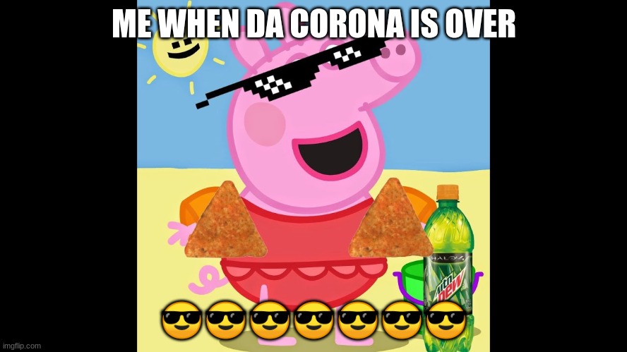 me when da corona is over | ME WHEN DA CORONA IS OVER; 😎😎😎😎😎😎😎 | image tagged in peppa pig | made w/ Imgflip meme maker