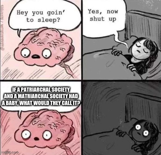 waking up brain -- baby names | IF A PATRIARCHAL SOCIETY AND A MATRIARCHAL SOCIETY HAD A BABY, WHAT WOULD THEY CALL IT? | image tagged in waking up brain | made w/ Imgflip meme maker