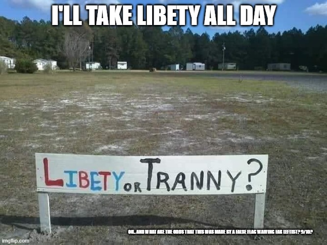 Libety or tranny? What do you call freedom in New York, Alex? | I'LL TAKE LIBETY ALL DAY; OH.. AND WHAT ARE THE ODDS THAT THIS WAS MADE BY A FALSE FLAG WAIVING FAR LEFTIST? 9/10? | image tagged in libety,liberty,sign | made w/ Imgflip meme maker