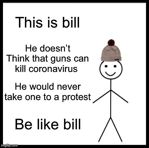 Be like bill | This is bill; He doesn’t Think that guns can kill coronavirus; He would never take one to a protest; Be like bill | image tagged in memes,be like bill,coronavirus,protests,lockdown | made w/ Imgflip meme maker