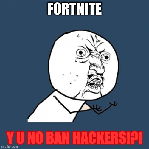 Y U No | FORTNITE; Y U NO BAN HACKERS!?! | image tagged in memes,y u no,fortnite,games | made w/ Imgflip meme maker