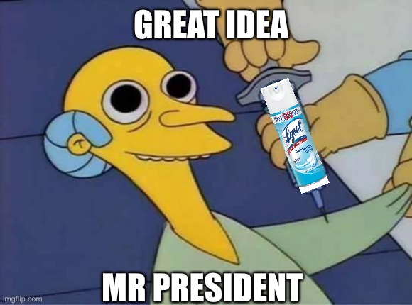 Trump found the cure! | GREAT IDEA; MR PRESIDENT | image tagged in inject burns | made w/ Imgflip meme maker