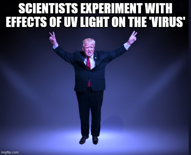 President 'Virus' and the 'Cure' | SCIENTISTS EXPERIMENT WITH EFFECTS OF UV LIGHT ON THE 'VIRUS' | image tagged in covid-19,donald trump is an idiot,trump is a moron,the cure | made w/ Imgflip meme maker