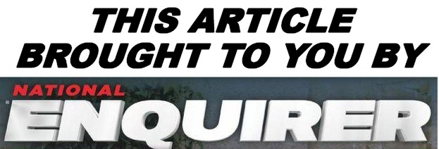 THIS ARTICLE BROUGHT TO YOU BY THE NATIONAL ENQUIRER | THIS ARTICLE BROUGHT TO YOU BY | image tagged in national enquirer logo,sarcasm | made w/ Imgflip meme maker