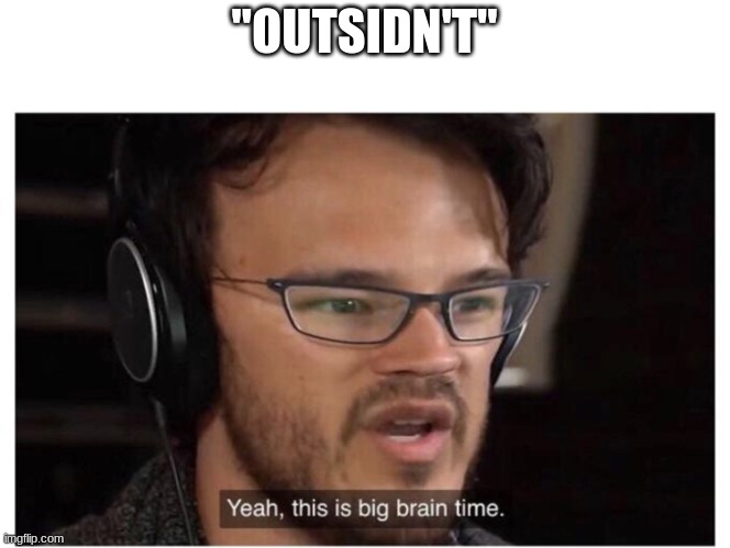 Yeah, it's big brain time | "OUTSIDN'T" | image tagged in yeah it's big brain time | made w/ Imgflip meme maker