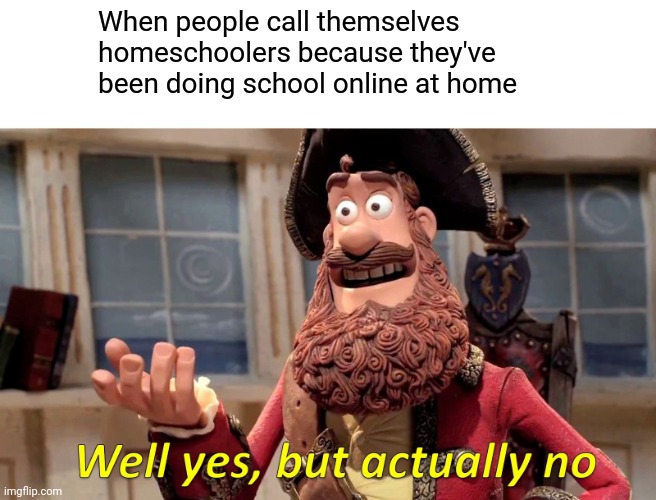Well Yes, But Actually No Meme | When people call themselves homeschoolers because they've been doing school online at home | image tagged in memes,well yes but actually no | made w/ Imgflip meme maker