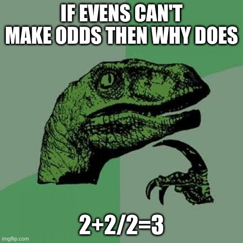 Philosoraptor Meme | IF EVENS CAN'T MAKE ODDS THEN WHY DOES; 2+2/2=3 | image tagged in memes,philosoraptor | made w/ Imgflip meme maker