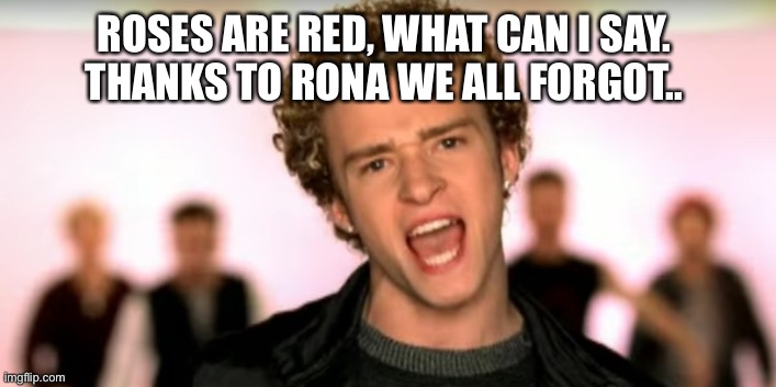 Rona May | ROSES ARE RED, WHAT CAN I SAY. 
THANKS TO RONA WE ALL FORGOT.. | image tagged in justin timberlake its gonna be meeeee | made w/ Imgflip meme maker
