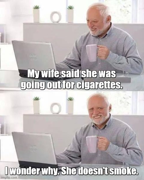 Hide the Pain Harold Meme | My wife said she was going out for cigarettes. I wonder why. She doesn't smoke. | image tagged in memes,hide the pain harold | made w/ Imgflip meme maker