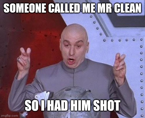 Dr Evil Laser | SOMEONE CALLED ME MR CLEAN; SO I HAD HIM SHOT | image tagged in memes,dr evil laser | made w/ Imgflip meme maker